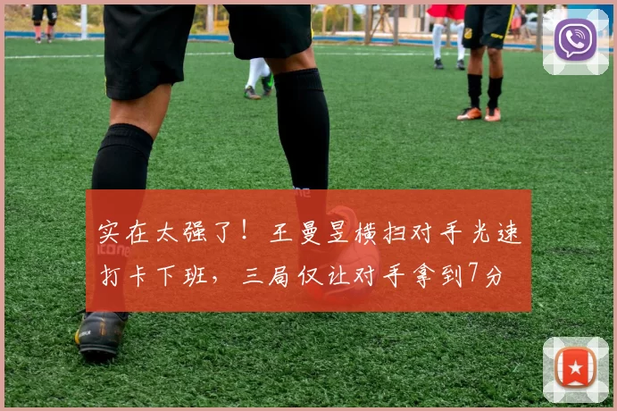 实在太强了！王曼昱横扫对手光速打卡下班，三局仅让对手拿到7分