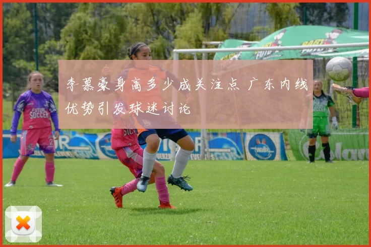 李慕豪身高多少成关注点 广东内线优势引发球迷讨论