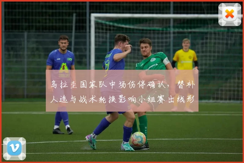 乌拉圭国家队中场伤停确认，替补人选与战术轮换影响小组赛出线形势