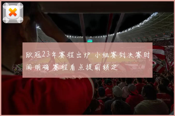 欧冠23年赛程出炉 小组赛到决赛时间明确 赛程看点提前锁定