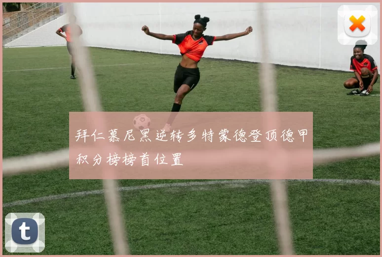 拜仁慕尼黑逆转多特蒙德登顶德甲积分榜榜首位置