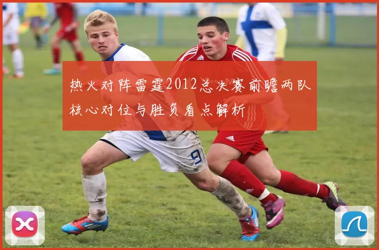 热火对阵雷霆2012总决赛前瞻两队核心对位与胜负看点解析