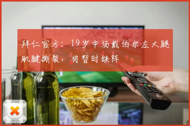 拜仁官方：19岁中场戴伯尔左大腿肌腱撕裂，将暂时缺阵