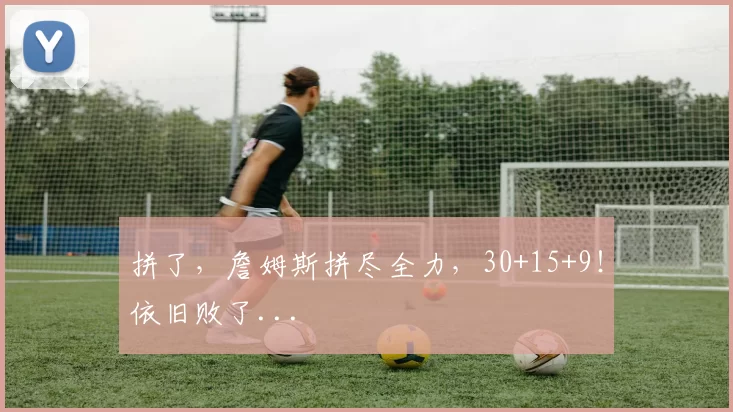 拼了，詹姆斯拼尽全力，30+15+9！依旧败了...