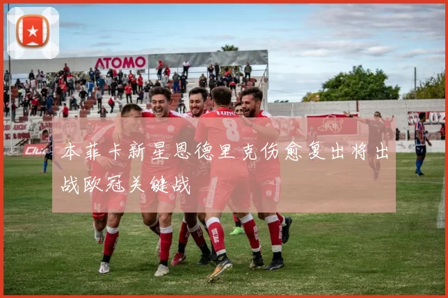 本菲卡新星恩德里克伤愈复出将出战欧冠关键战