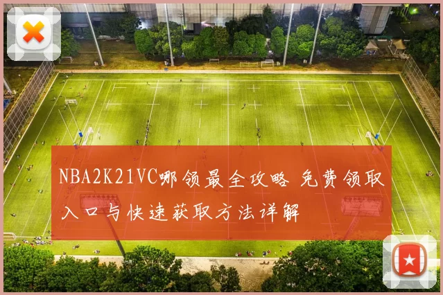 NBA2K21VC哪领最全攻略 免费领取入口与快速获取方法详解