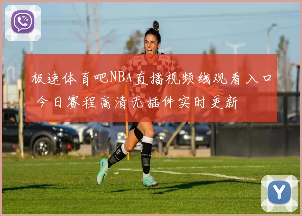 极速体育吧NBA直播视频线观看入口 今日赛程高清无插件实时更新