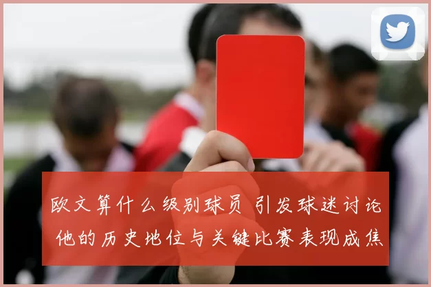 欧文算什么级别球员 引发球迷讨论 他的历史地位与关键比赛表现成焦点