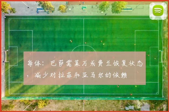 每体：巴萨需莱万或费兰恢复状态，减少对拉菲和亚马尔的依赖