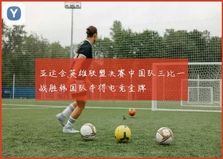 亚运会英雄联盟决赛中国队三比一战胜韩国队夺得电竞金牌