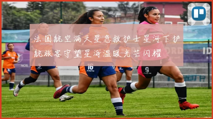 法国航空满天星急救护士星河下护航旅客守望星海温暖光芒闪耀