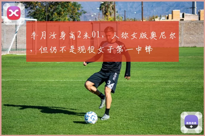 李月汝身高2米01，人称女版奥尼尔，但仍不是现役女子第一中锋