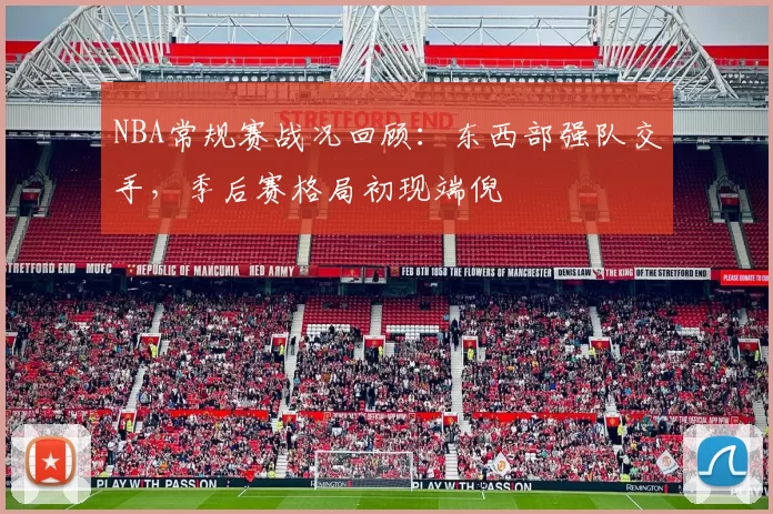 NBA常规赛战况回顾：东西部强队交手，季后赛格局初现端倪