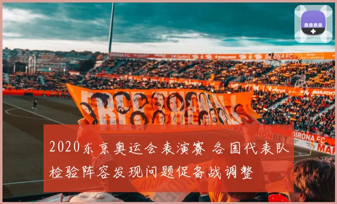 2020东京奥运会表演赛 各国代表队检验阵容发现问题促备战调整