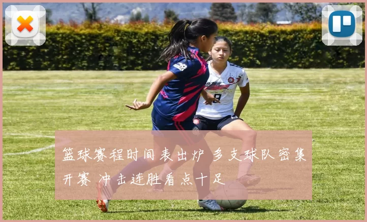 篮球赛程时间表出炉 多支球队密集开赛 冲击连胜看点十足