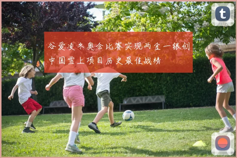 谷爱凌冬奥会比赛实现两金一银创中国雪上项目历史最佳战绩