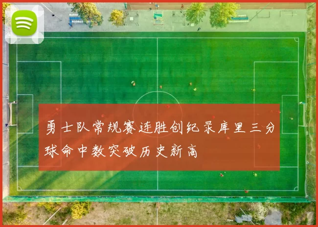 勇士队常规赛连胜创纪录库里三分球命中数突破历史新高