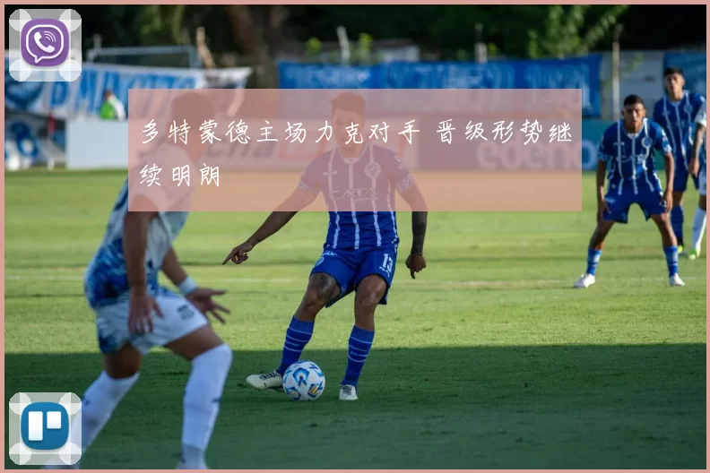 多特蒙德主场力克对手 晋级形势继续明朗