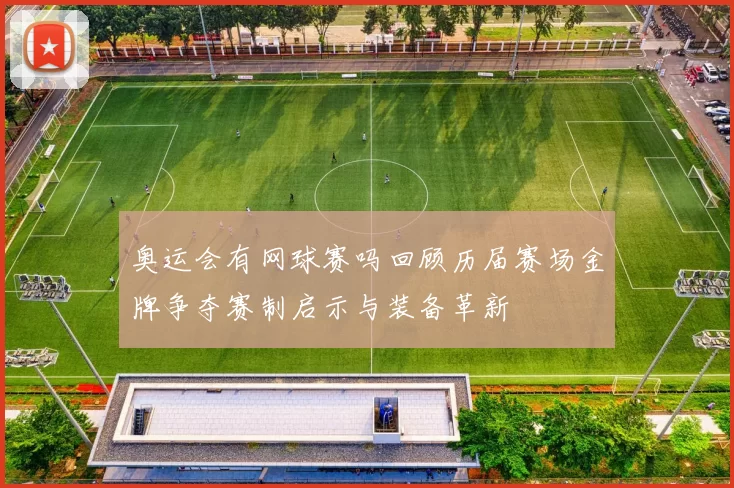 奥运会有网球赛吗回顾历届赛场金牌争夺赛制启示与装备革新