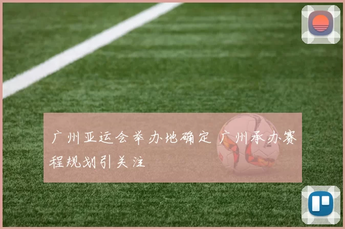 广州亚运会举办地确定 广州承办赛程规划引关注