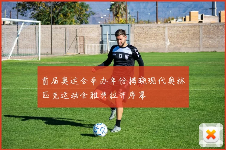 首届奥运会举办年份揭晓现代奥林匹克运动会雅典拉开序幕