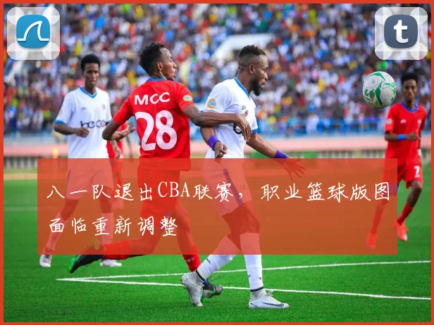 八一队退出CBA联赛，职业篮球版图面临重新调整