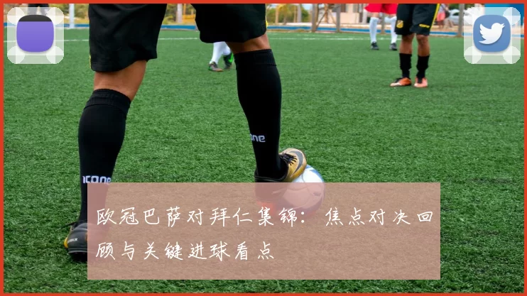 欧冠巴萨对拜仁集锦：焦点对决回顾与关键进球看点