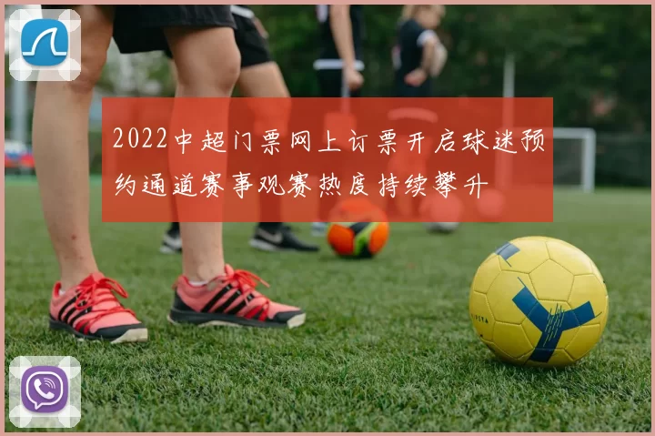 2022中超门票网上订票开启球迷预约通道赛事观赛热度持续攀升