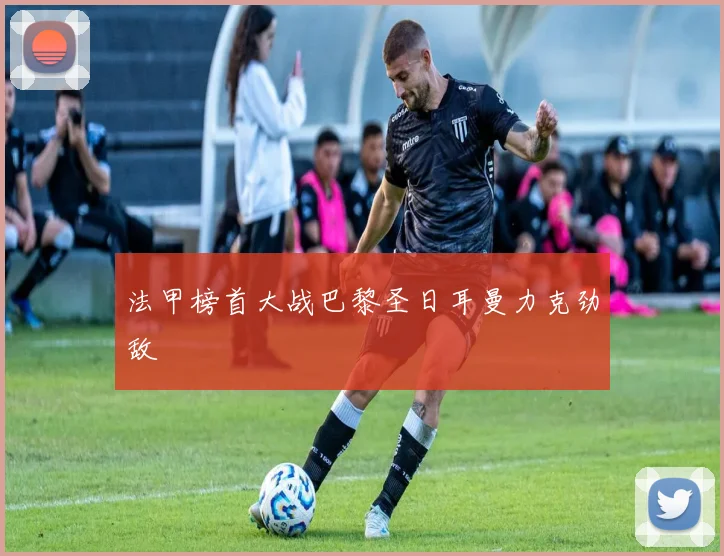 法甲榜首大战巴黎圣日耳曼力克劲敌