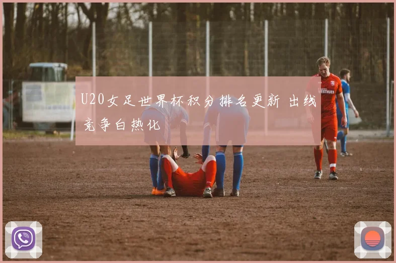 U20女足世界杯积分排名更新 出线竞争白热化