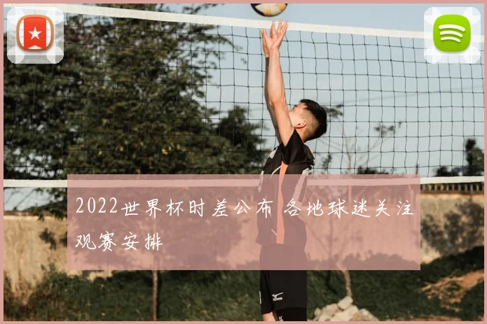 2022世界杯时差公布 各地球迷关注观赛安排