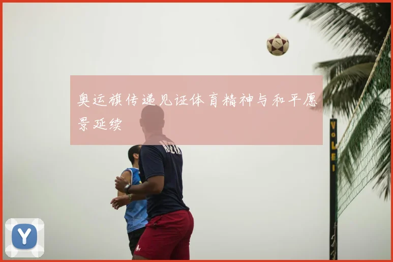 奥运旗传递见证体育精神与和平愿景延续