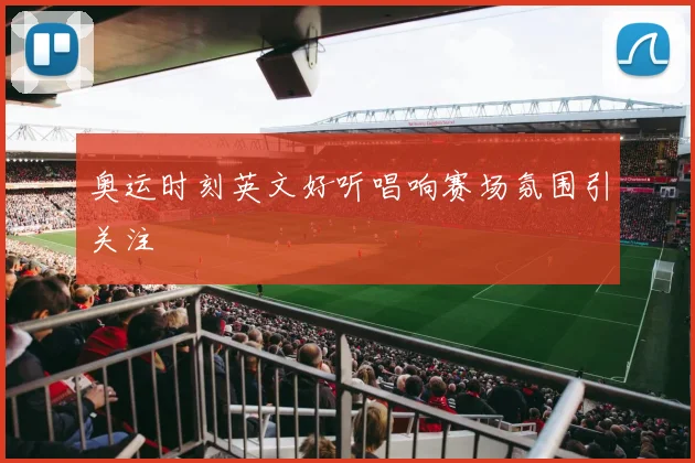 奥运时刻英文好听唱响赛场氛围引关注