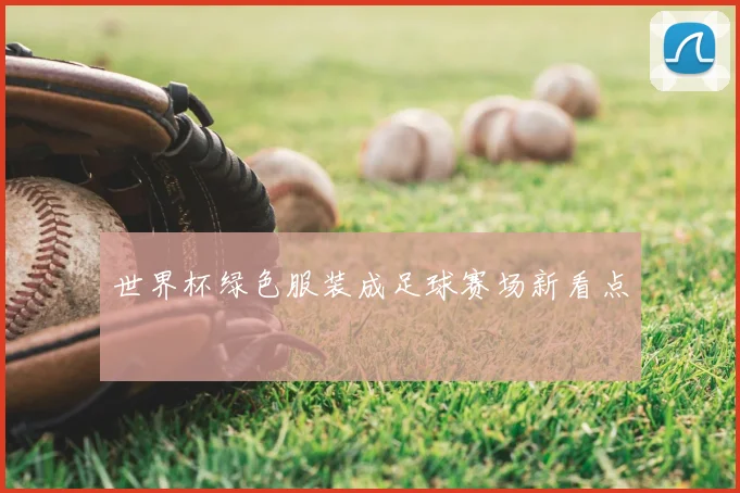 世界杯绿色服装成足球赛场新看点
