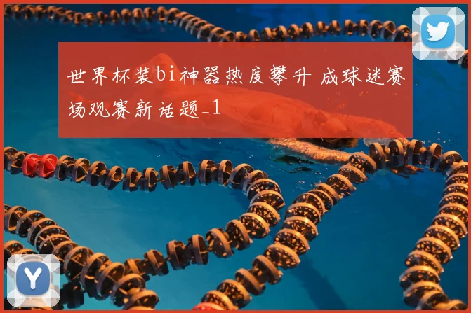 世界杯装bi神器热度攀升 成球迷赛场观赛新话题_1
