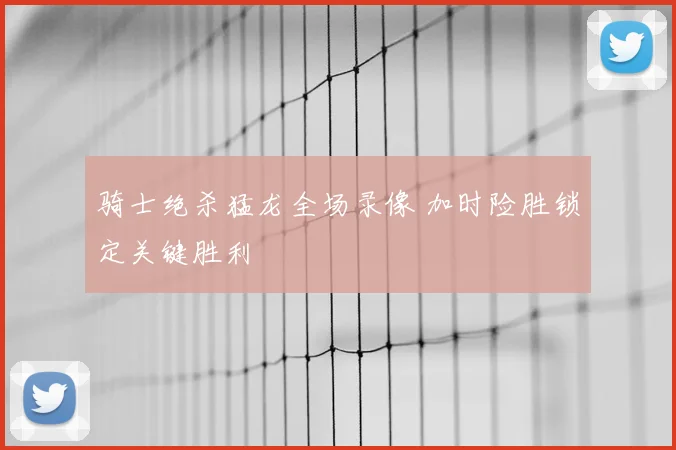 骑士绝杀猛龙全场录像 加时险胜锁定关键胜利