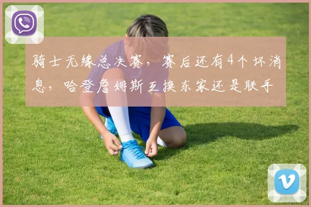 骑士无缘总决赛,赛后还有4个坏消息,哈登詹姆斯互换东家还是联手?_多诺万·米切尔_勒布朗·詹姆斯_詹姆斯·哈登