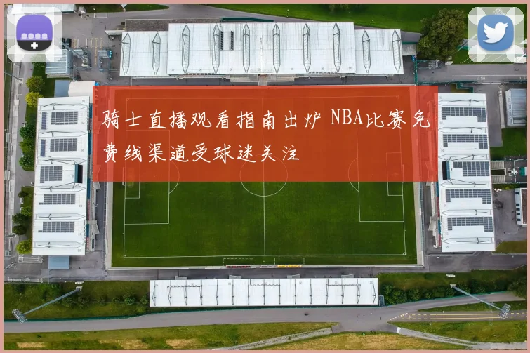 骑士直播观看指南出炉 NBA比赛免费线渠道受球迷关注