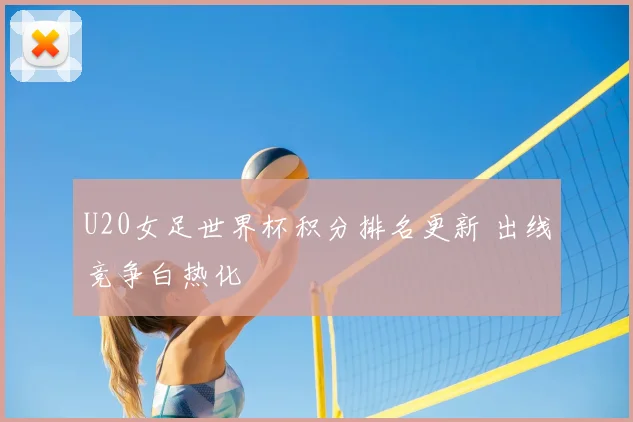 U20女足世界杯积分排名更新 出线竞争白热化