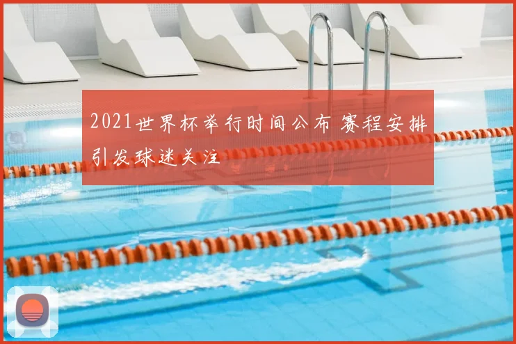 2021世界杯举行时间公布 赛程安排引发球迷关注