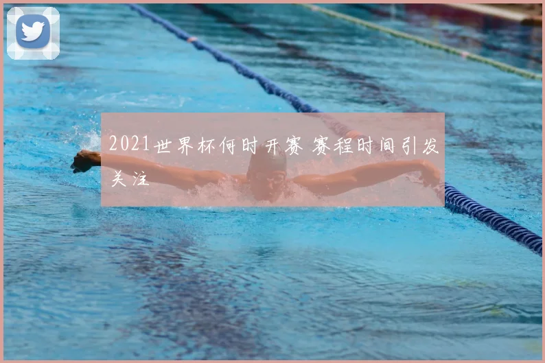 2021世界杯何时开赛 赛程时间引发关注