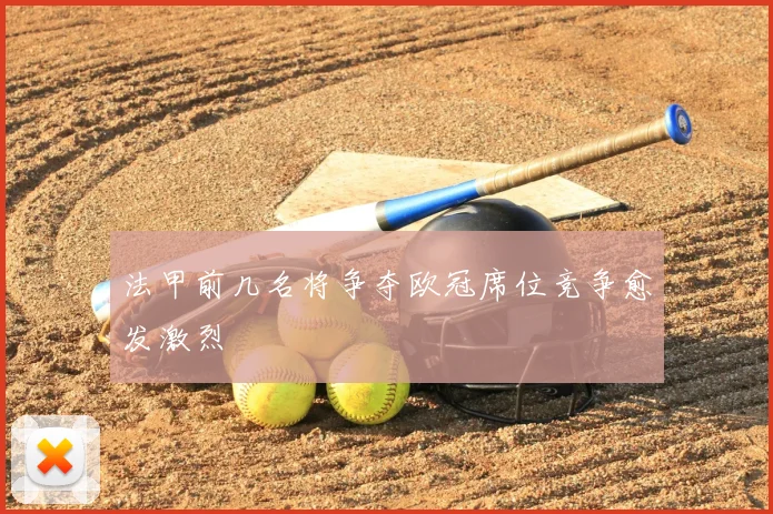 法甲前几名将争夺欧冠席位竞争愈发激烈