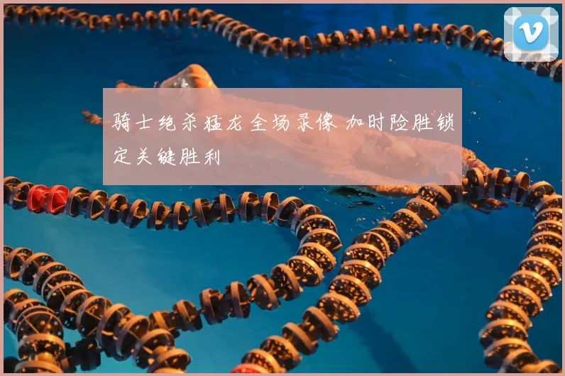 骑士绝杀猛龙全场录像 加时险胜锁定关键胜利