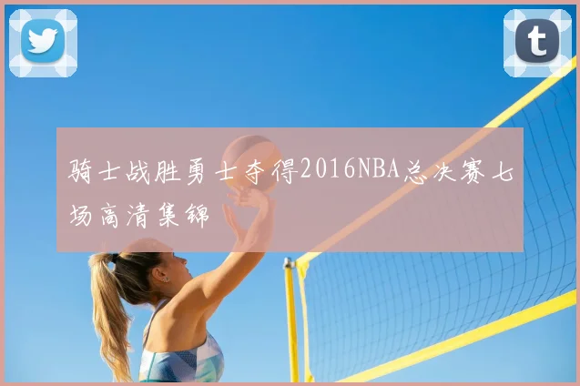 骑士战胜勇士夺得2016NBA总决赛七场高清集锦