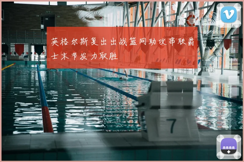 英格尔斯复出出战篮网助攻串联爵士末节发力取胜