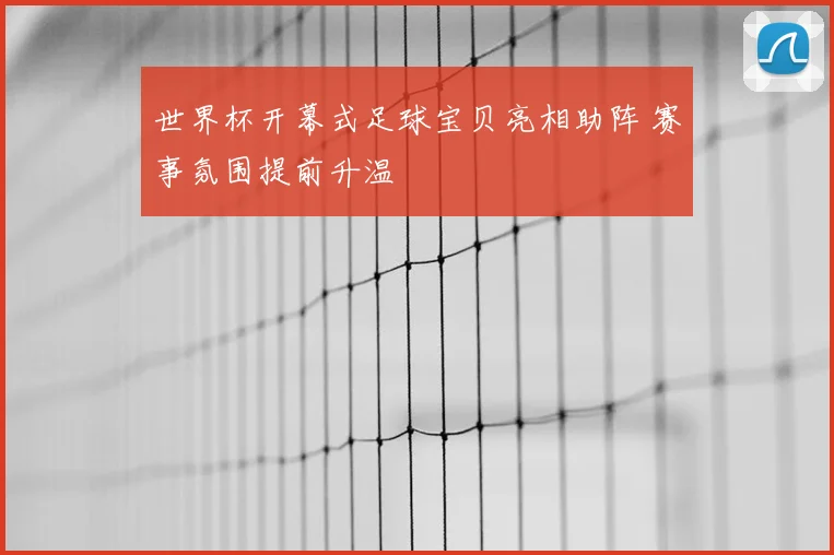 世界杯开幕式足球宝贝亮相助阵 赛事氛围提前升温