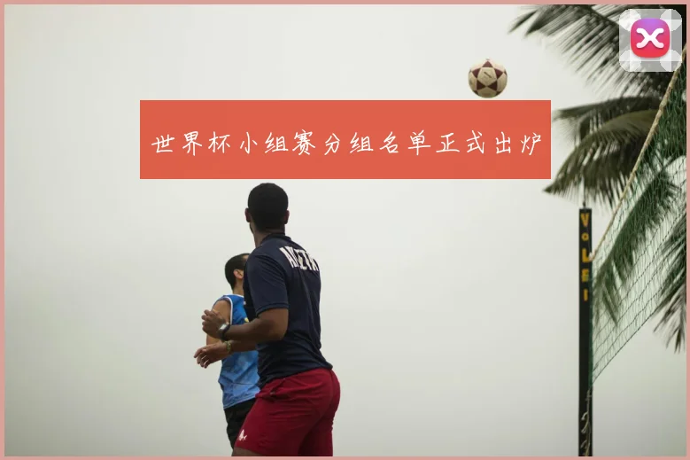 世界杯小组赛分组名单正式出炉