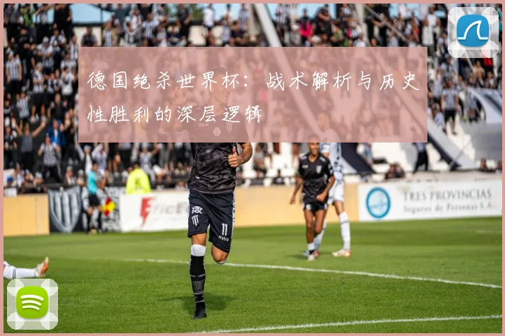德国绝杀世界杯:战术解析与历史性胜利的深层逻辑