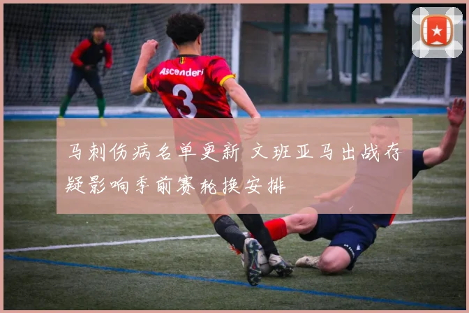 马刺伤病名单更新 文班亚马出战存疑影响季前赛轮换安排