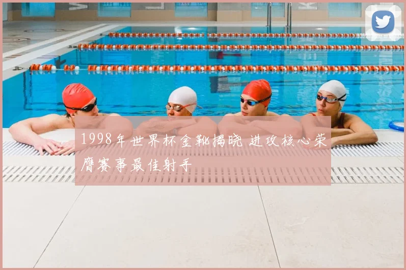 1998年世界杯金靴揭晓 进攻核心荣膺赛事最佳射手